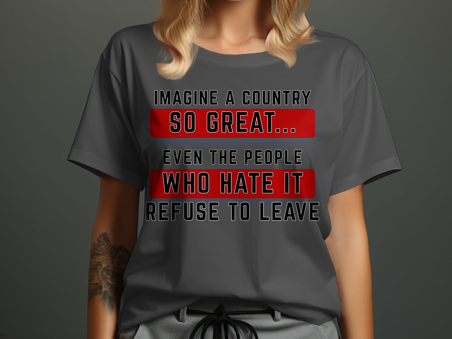 Grey t-shirt with text: Imagine a country so great... even the people who hate it refuse to leave.