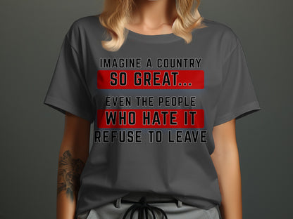 Grey t-shirt with text: Imagine a country so great... even the people who hate it refuse to leave.