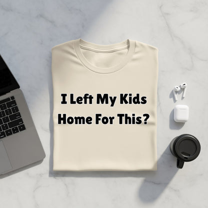 Beige t-shirt with black text "I Left My Kids Home For This?".
