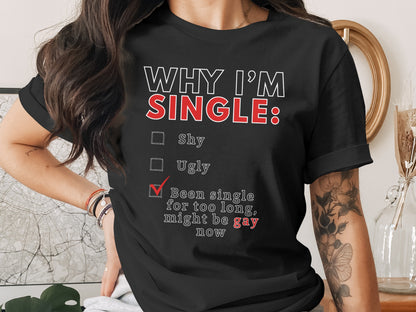 Black t-shirt with "WHY I'M SINGLE: Shy, Ugly, Been single for too long, might be gay now" text.