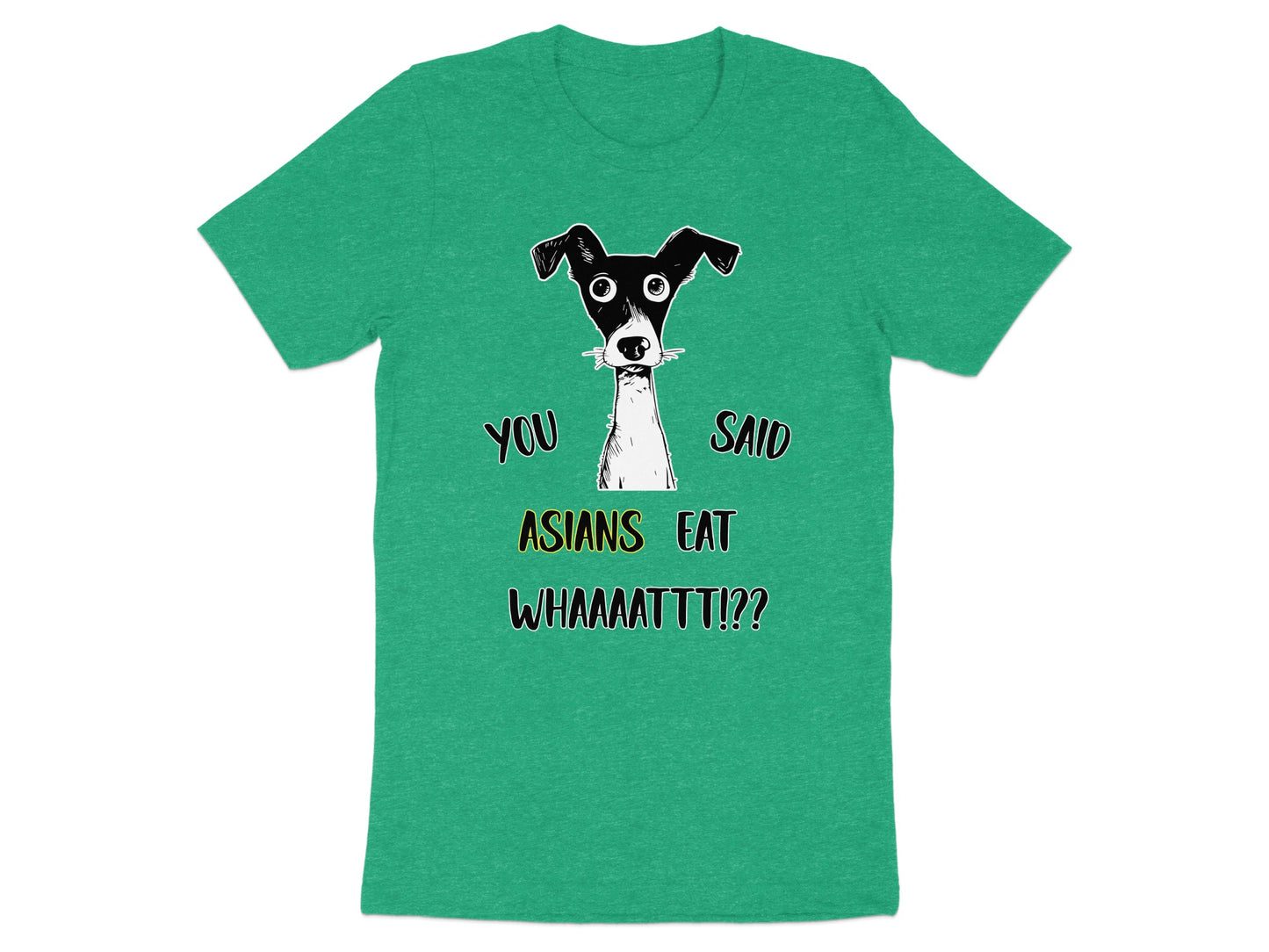 Green t-shirt with cartoon dog graphic and text: "YOU SAID ASIANS EAT WHAAAAATTT!?"