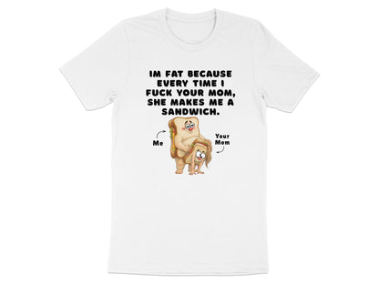 Funny Graphic T-Shirt: I'm Fat Because Your Mom Makes Sandwiches