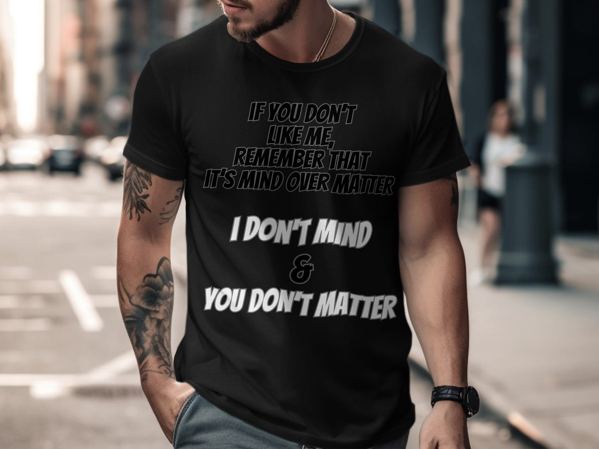 Black t-shirt with text "If you don't like me, remember that it's mind over matter. I don't mind & you don't matter."
