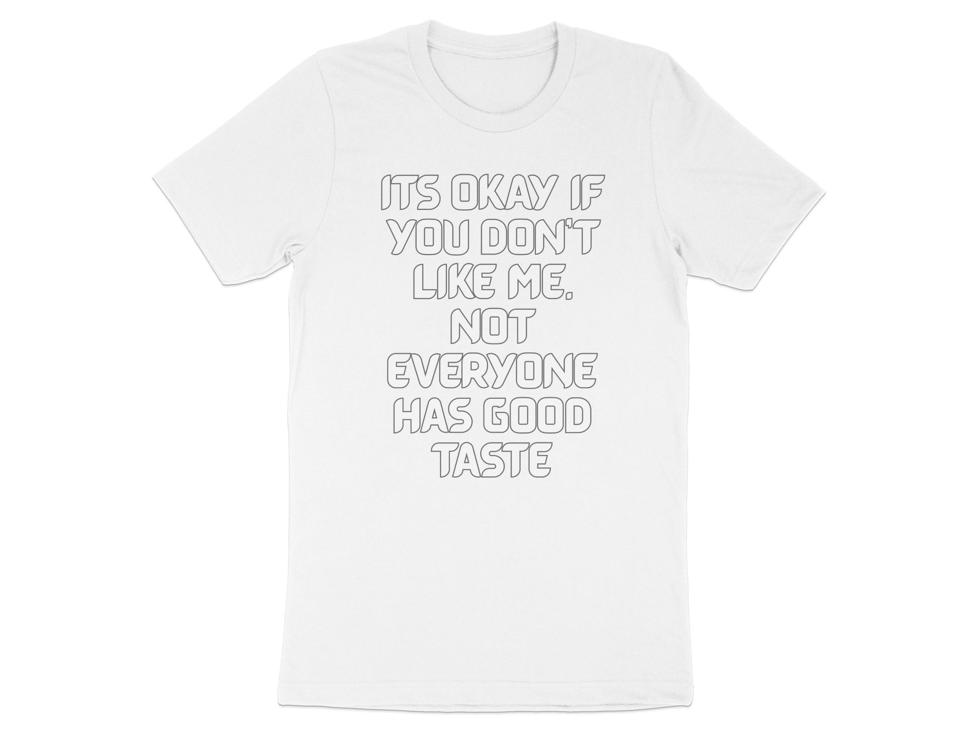 White t-shirt with text: "IT'S OKAY IF YOU DON'T LIKE ME. NOT EVERYONE HAS GOOD TASTE."