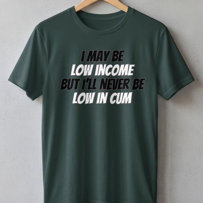 Dark green t-shirt with text: "I may be low income but I'll never be low in cum".