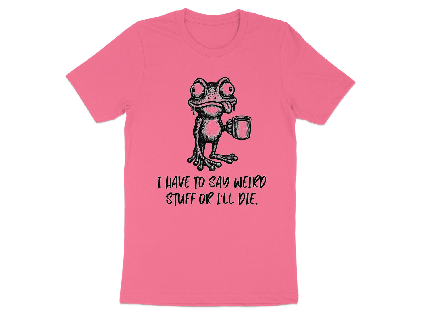 Pink t-shirt with illustration of a frog holding a mug and text "I HAVE TO SAY WEIRD STUFF OR I'LL DIE."
