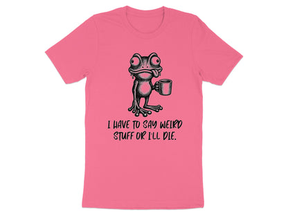 Pink t-shirt with illustration of a frog holding a mug and text "I HAVE TO SAY WEIRD STUFF OR I'LL DIE."