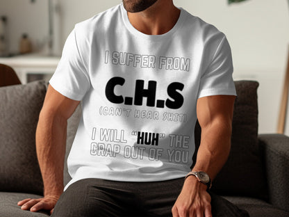 White t-shirt with black text reading "I SUFFER FROM C.H.S (CAN'T HEAR SHIT) I WILL "HUH" THE CRAP OUT OF YOU".