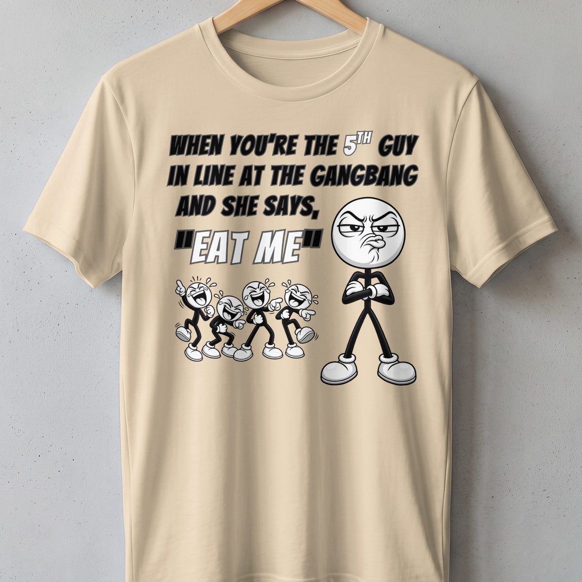T-shirt with cartoon text "When you're the 5th guy in line at the gangbang and she says, 'Eat me'"