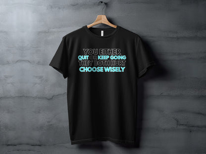 Black t-shirt with text: "You either quit or keep going, they both hurt. Choose wisely."