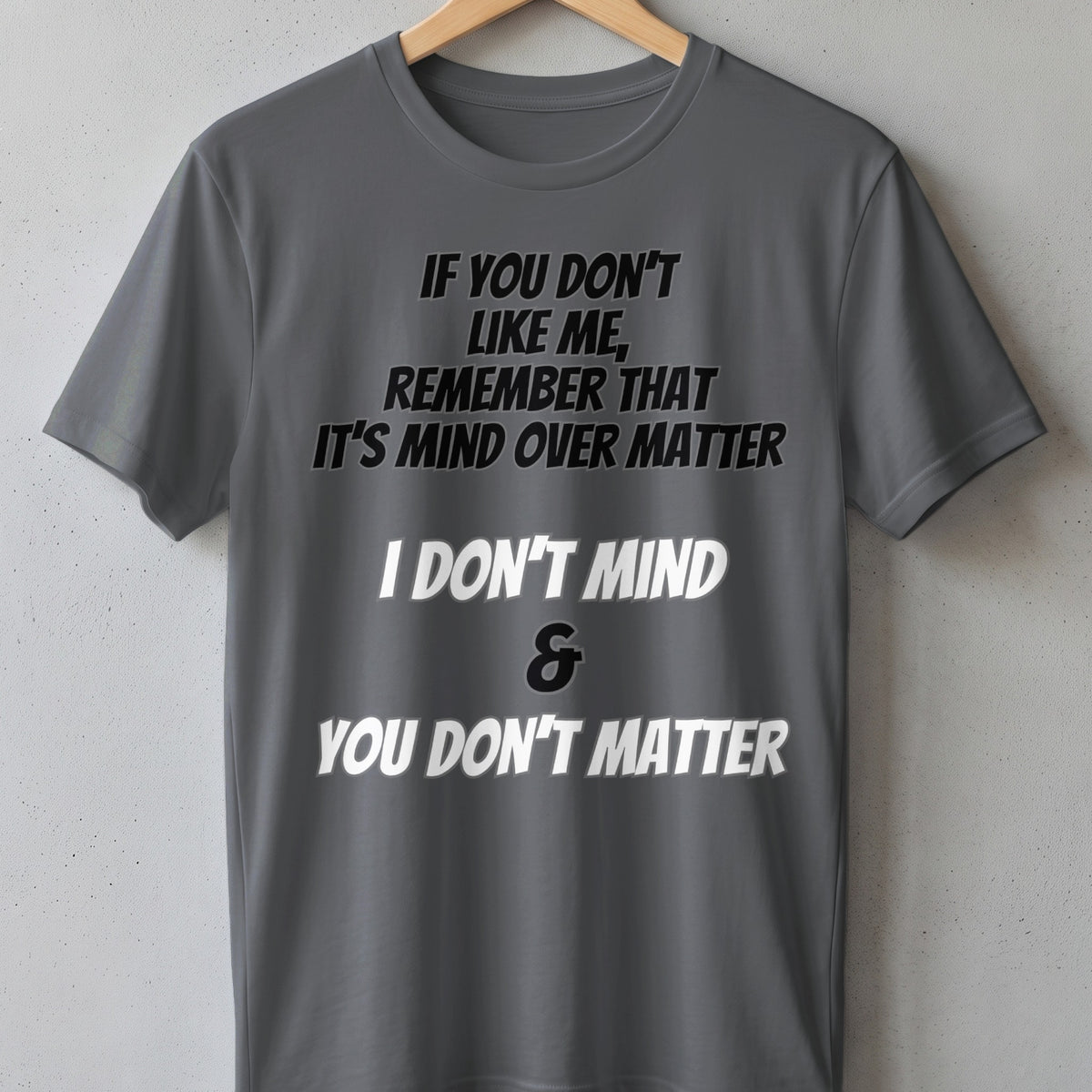 Gray t-shirt with "If you don't like me, remember that it's mind over matter. I don't mind & you don't matter" text.