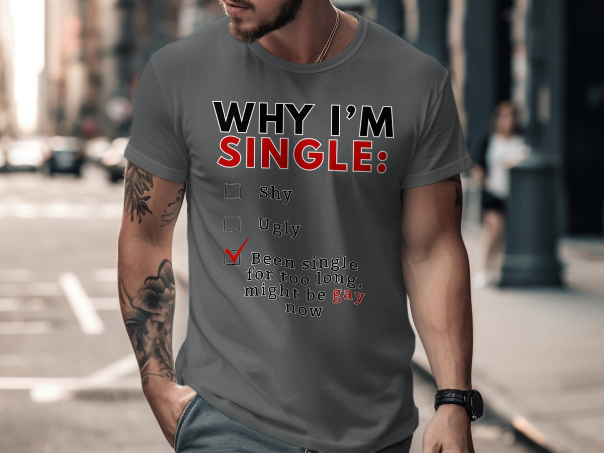 T-shirt with text "WHY I'M SINGLE: Shy, Ugly, Been single for too long, might be gay now".