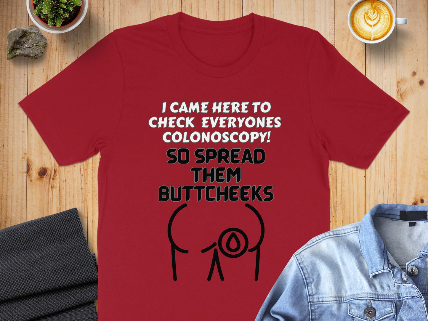 Red t-shirt with white text: "I CAME HERE TO CHECK EVERYONES COLONOSCOPY! SO SPREAD THEM BUTTCHEAKS".
