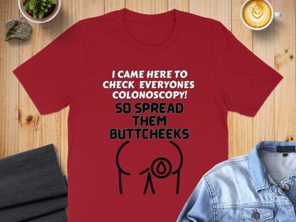 Red t-shirt with white text: "I CAME HERE TO CHECK EVERYONES COLONOSCOPY! SO SPREAD THEM BUTTCHEAKS".