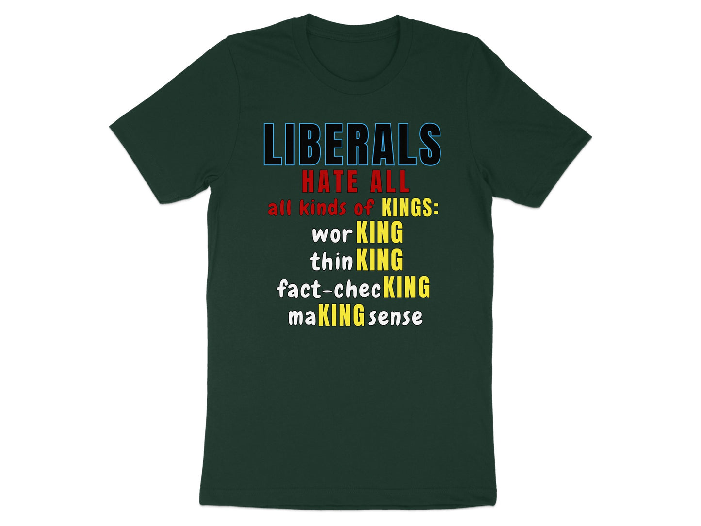 Dark green t-shirt with text "LIBERALS HATE ALL all kinds of KINGS: worKING thinKING fact-checKING maKING sense".