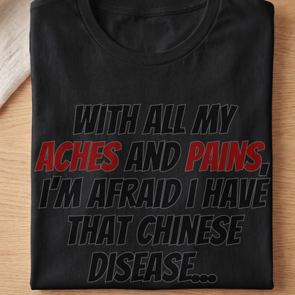 Black t-shirt with text "With all my aches and pains, I'm afraid I have that Chinese disease..."