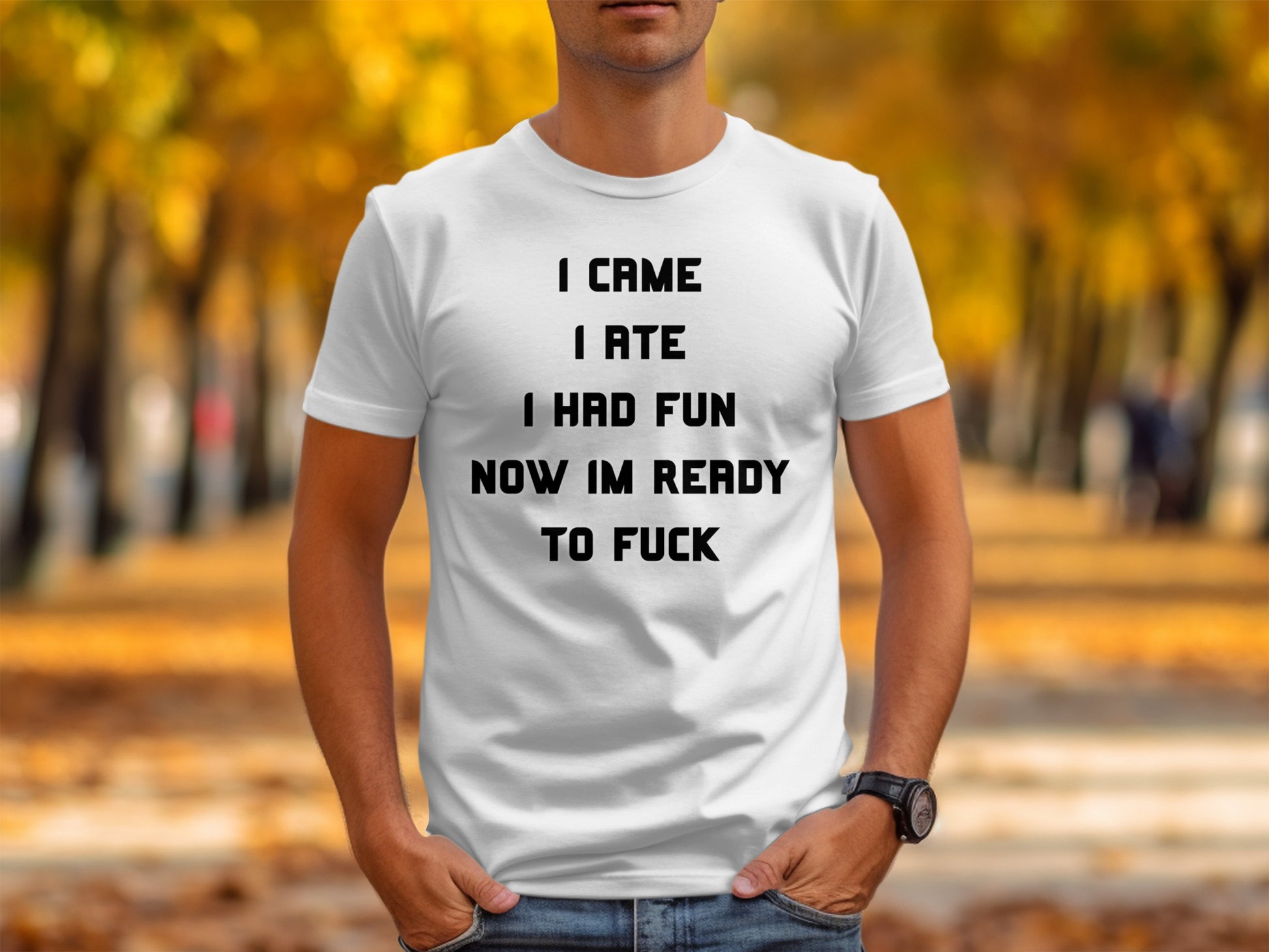 White t-shirt with black text: I CAME I ATE I HAD FUN NOW IM READY TO FUCK.