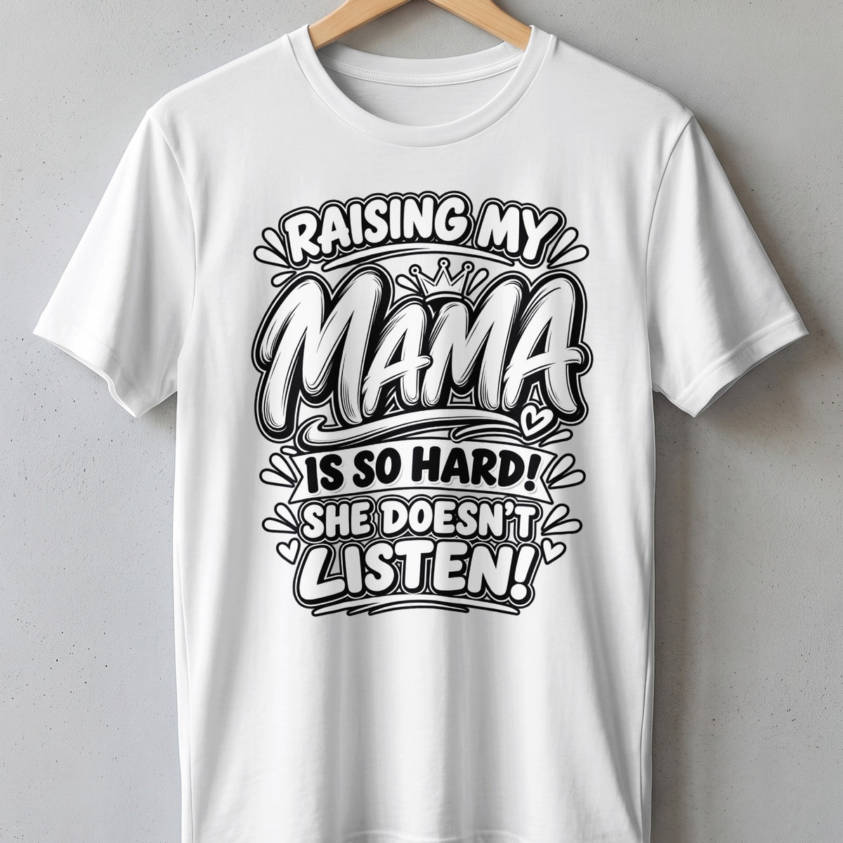 White t-shirt with black text: "Raising my Mama is so hard! She doesn't listen!"