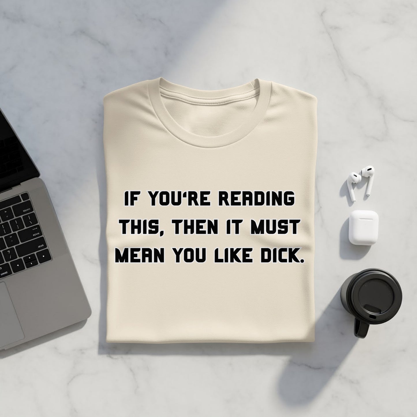 Cream t-shirt with text "IF YOU'RE READING THIS, THEN IT MUST MEAN YOU LIKE DICK."