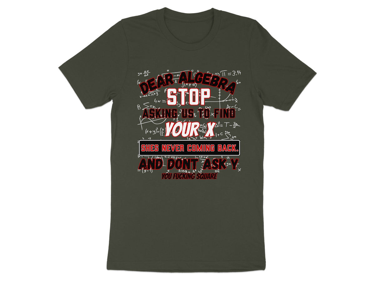 Dark green t-shirt with algebra equations and text: Dear Algebra, Stop Asking Us To Find Your X. She's Never Coming Back.