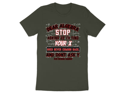Dark green t-shirt with algebra equations and text: Dear Algebra, Stop Asking Us To Find Your X. She's Never Coming Back.