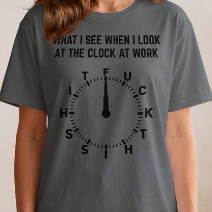 Dark gray t-shirt with "WHAT I SEE WHEN I LOOK AT THE CLOCK AT WORK" and a clock graphic spelling "FUCK THIS SHIT".