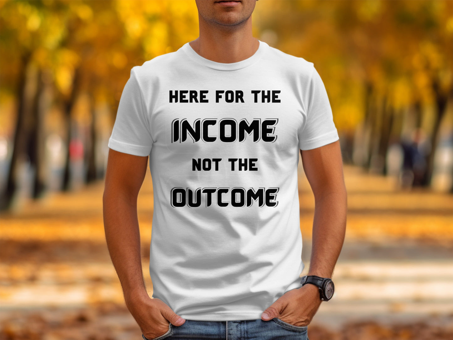 White t-shirt with black text reading "HERE FOR THE INCOME NOT THE OUTCOME".