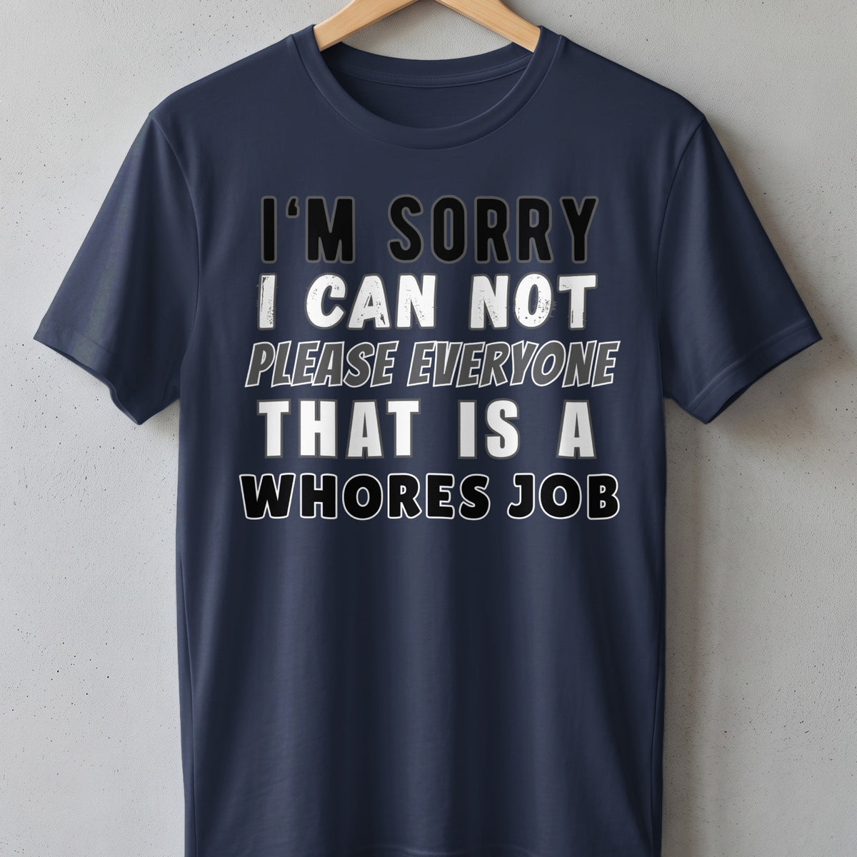 Navy t-shirt with text "I'M SORRY I CAN NOT PLEASE EVERYONE THAT IS A WHORES JOB".