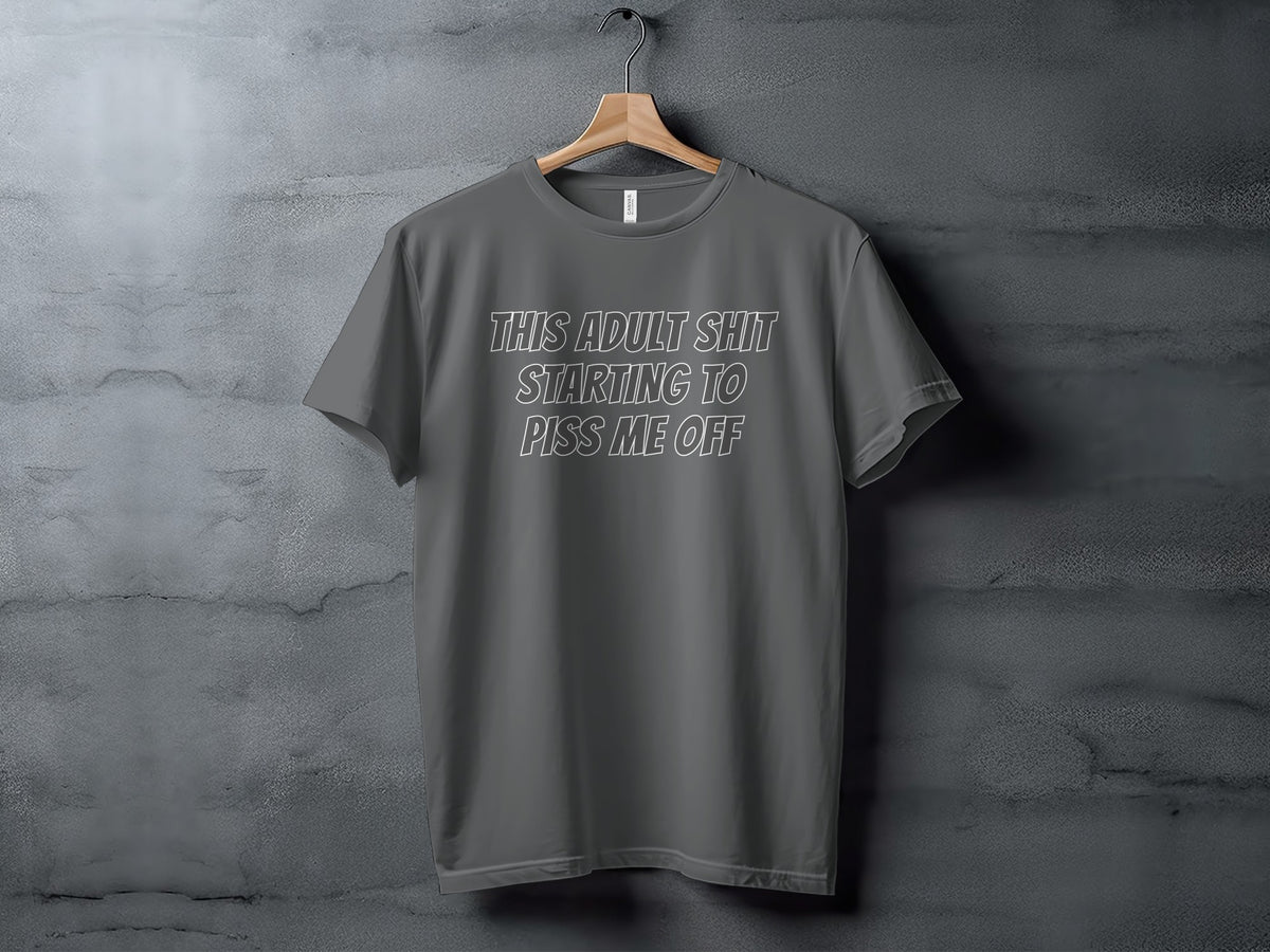 Dark grey t-shirt with white text that reads "THIS ADULT SHIT STARTING TO PISS ME OFF".