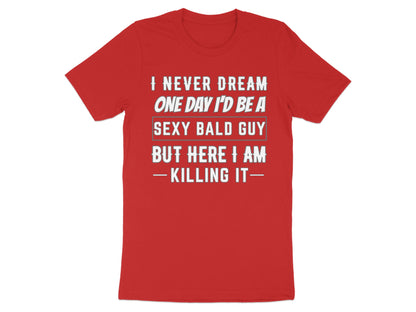 Red t-shirt with text "I never dream one day I'd be a sexy bald guy but here I am killing it".