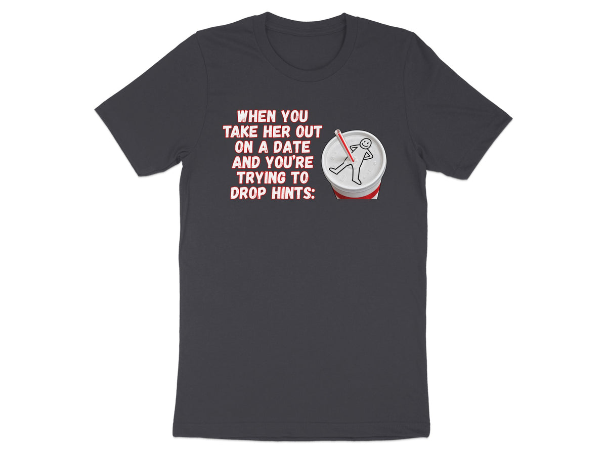 T-shirt with text "When you take her out on a date and you're trying to drop hints:" and a soda cup graphic.