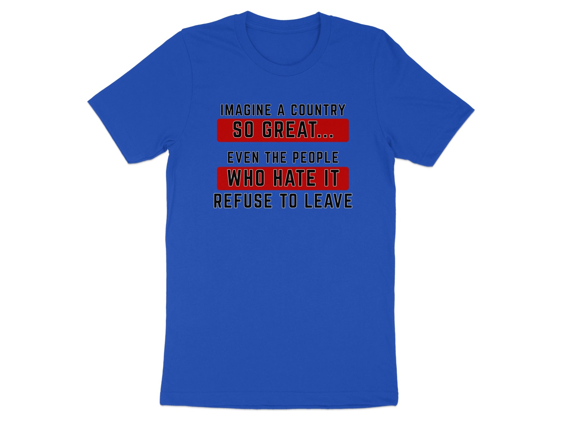 Blue t-shirt with text "Imagine a country so great... even the people who hate it refuse to leave."