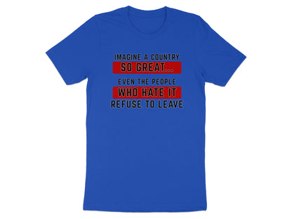 Blue t-shirt with text "Imagine a country so great... even the people who hate it refuse to leave."