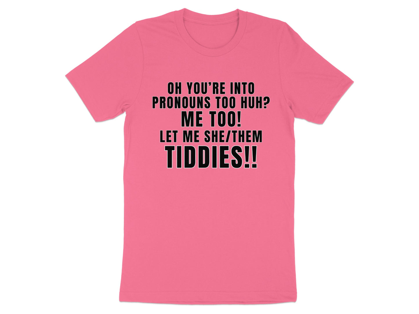Pink t-shirt with black text "OH YOU'RE INTO PRONOUNS TOO HUH? ME TOO! LET ME SHE/THEM TIDDIES!!"