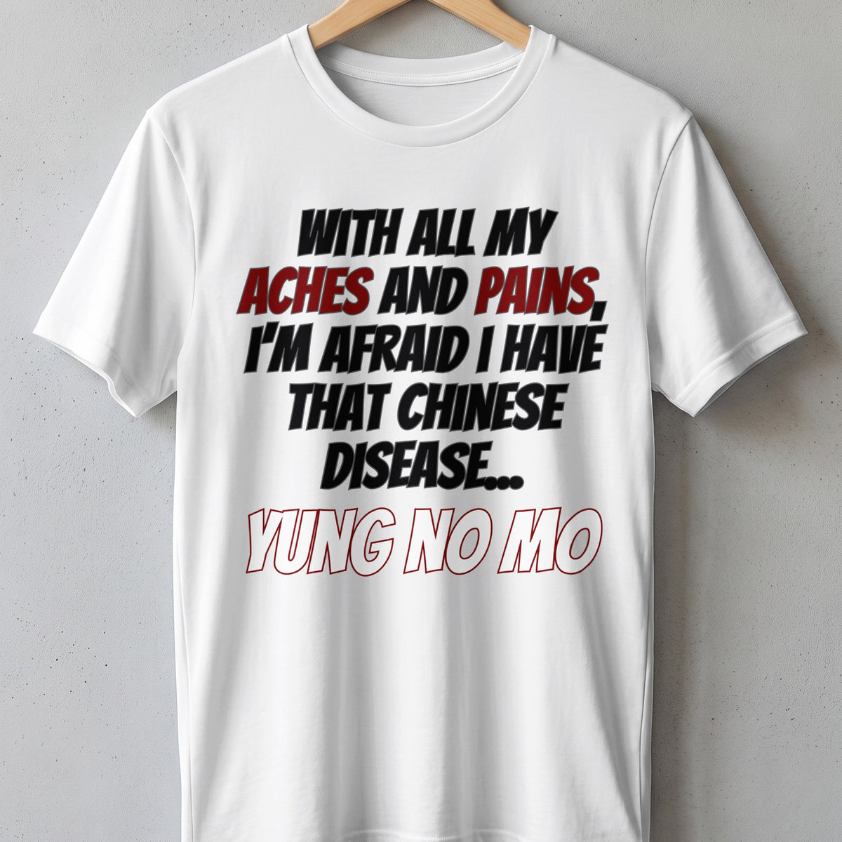 White t-shirt with black and red text reading "With All My Aches And Pains, I'm Afraid I Have That Chinese Disease... Yung No Mo".
