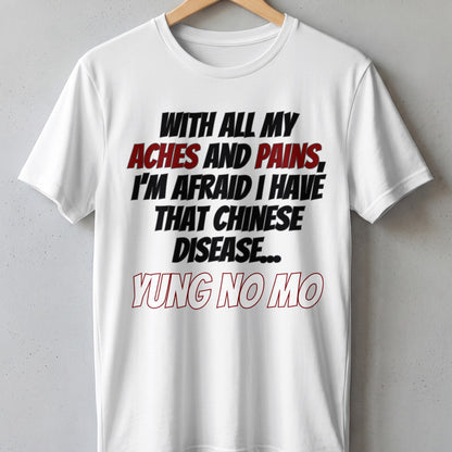 White t-shirt with black and red text reading "With All My Aches And Pains, I'm Afraid I Have That Chinese Disease... Yung No Mo".