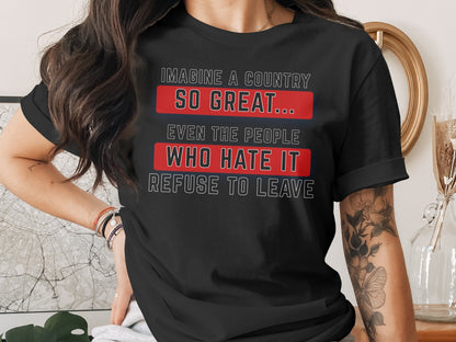 Black t-shirt with white text: "Imagine a country so great... even the people who hate it refuse to leave."