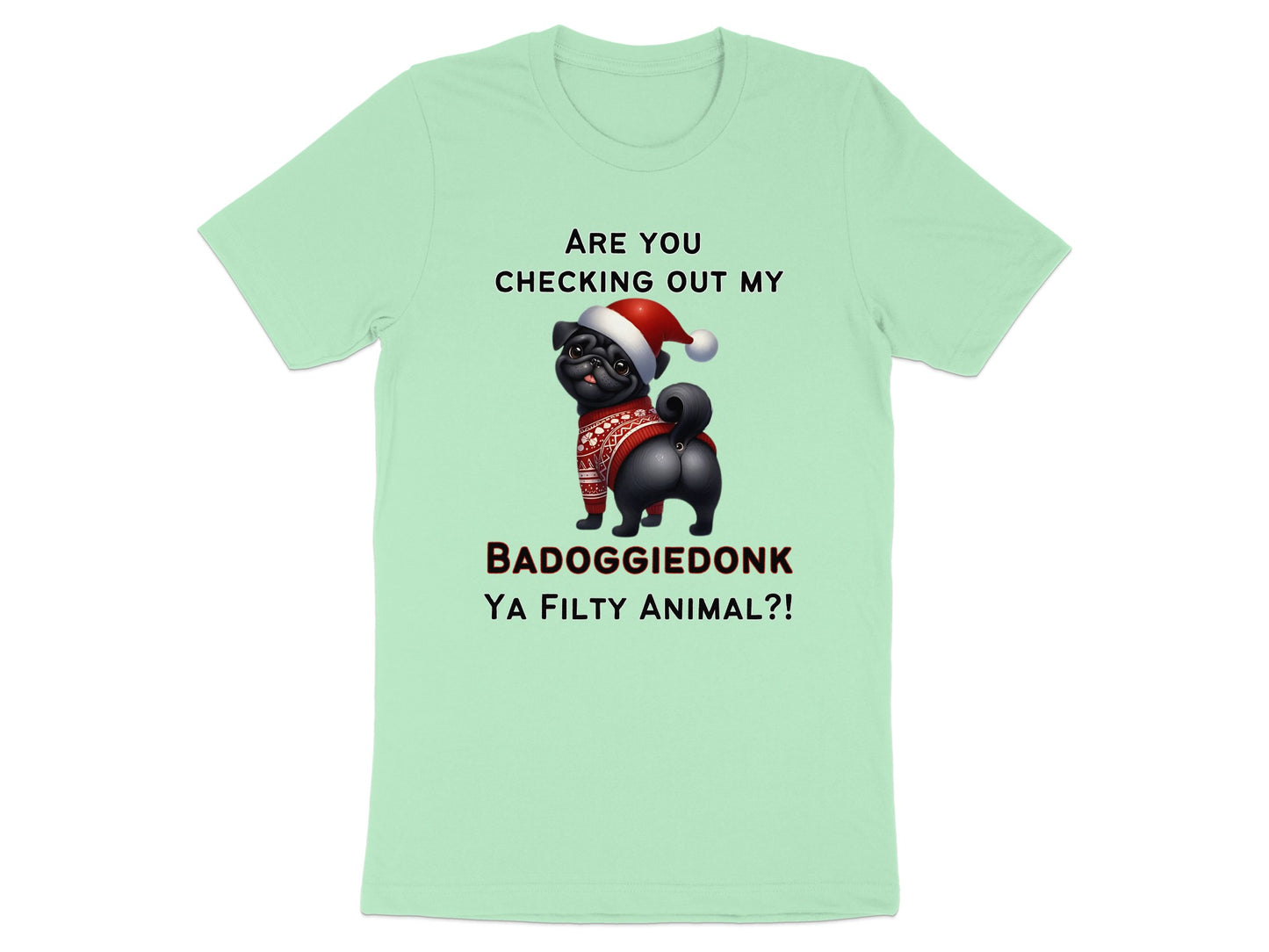 Light green t-shirt with a pug wearing a Santa hat and sweater, text reads "ARE YOU CHECKING OUT MY BADOGGIEDONK YA FILTY ANIMAL?!"