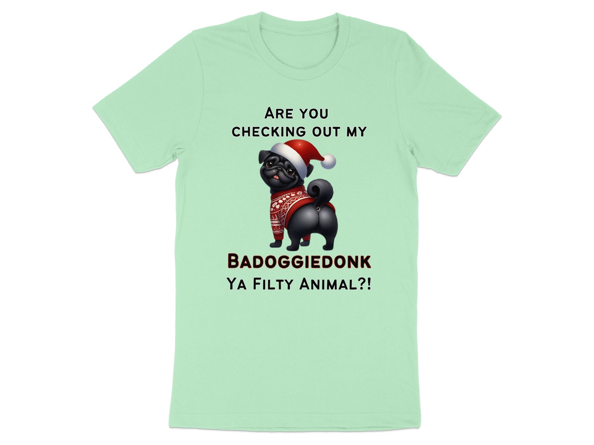 Light green t-shirt with a pug wearing a Santa hat and sweater, text reads "ARE YOU CHECKING OUT MY BADOGGIEDONK YA FILTY ANIMAL?!"