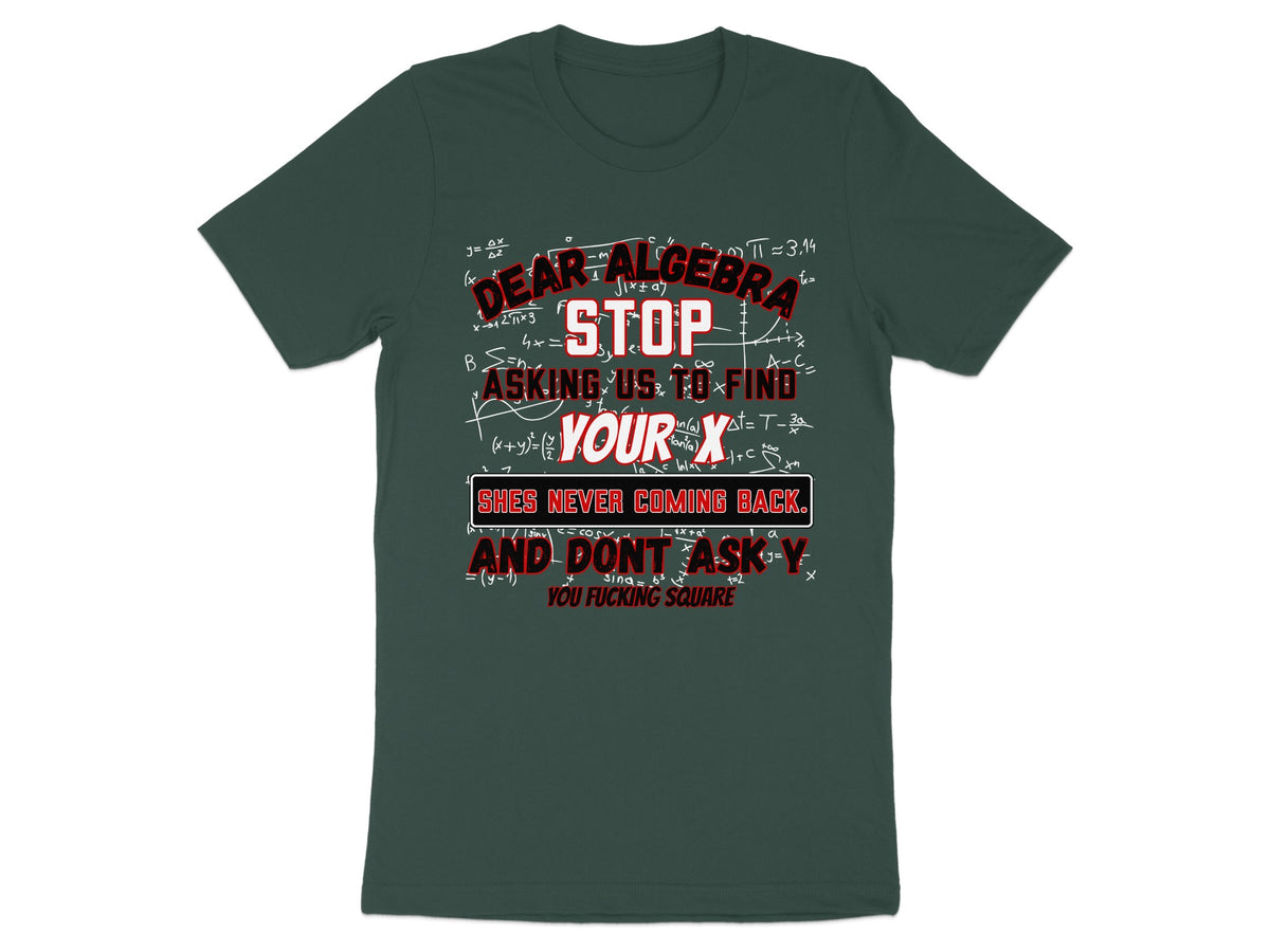 T-shirt with algebra equations and text: "Dear Algebra, Stop asking us to find your X. She's never coming back."