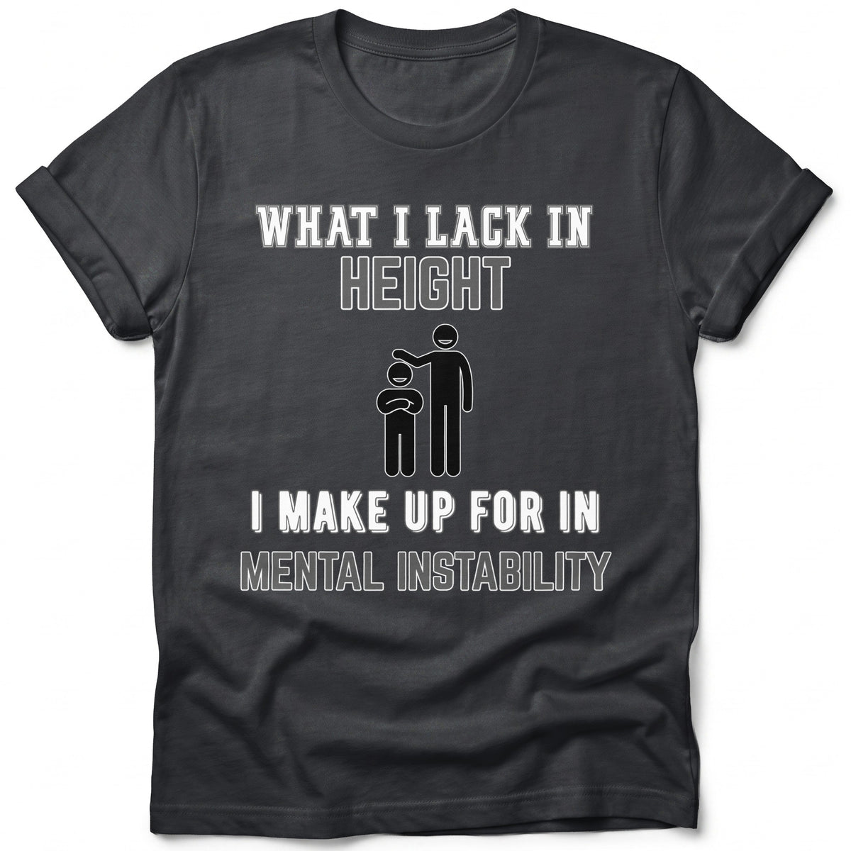 Dark t-shirt with white text and graphics: "WHAT I LACK IN HEIGHT" and "I MAKE UP FOR IN MENTAL INSTABILITY".