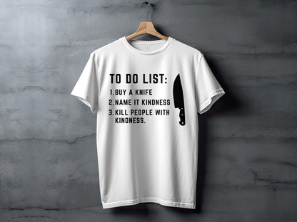White t-shirt with black text: "TO DO LIST: 1. BUY A KNIFE 2. NAME IT KINDNESS 3. KILL PEOPLE WITH KINDNESS."