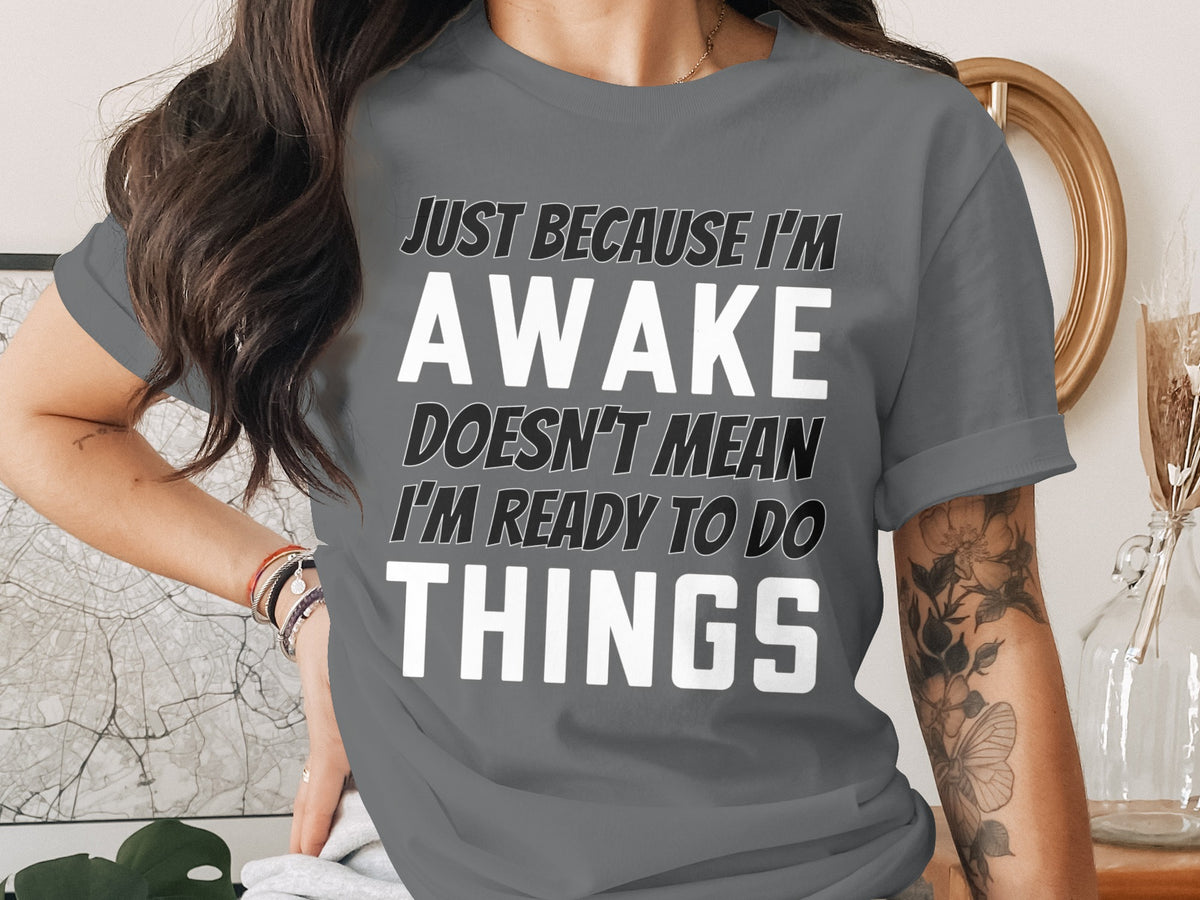 Gray t-shirt with "Just Because I'm Awake Doesn't Mean I'm Ready to Do Things" text.