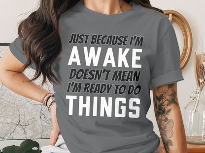 Gray t-shirt with "Just Because I'm Awake Doesn't Mean I'm Ready to Do Things" text.