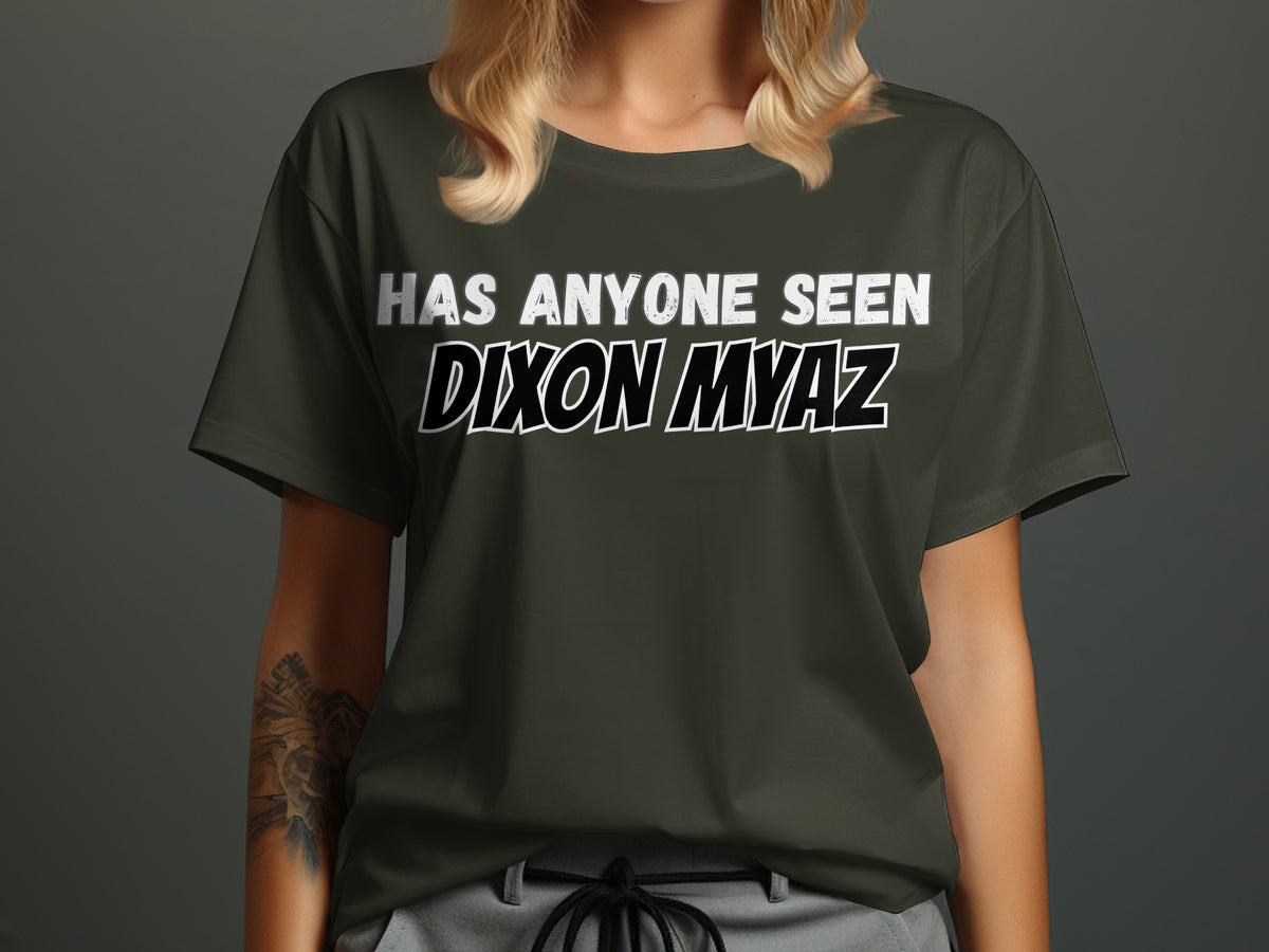 Dark green t-shirt with white text "HAS ANYONE SEEN DIXON MYAZ".