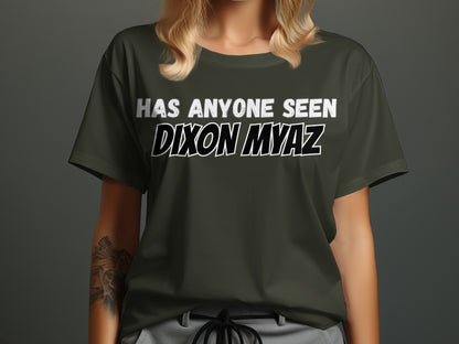 Dark green t-shirt with white text "HAS ANYONE SEEN DIXON MYAZ".