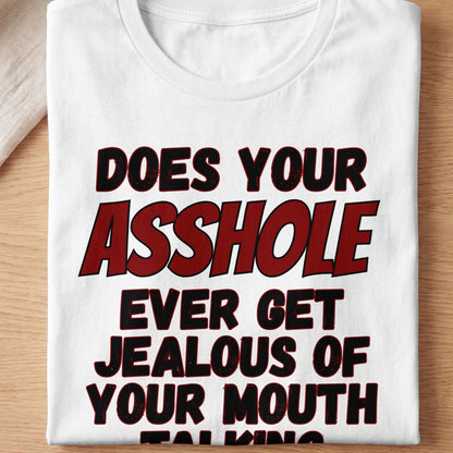White t-shirt with red and black text that reads "DOES YOUR ASSHOLE EVER GET JEALOUS OF YOUR MOUTH TALKING".