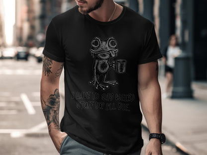 Black t-shirt with a frog holding a mug and text that says "I HAVE TO SAY WEIRD STUFF OR I'LL DIE."