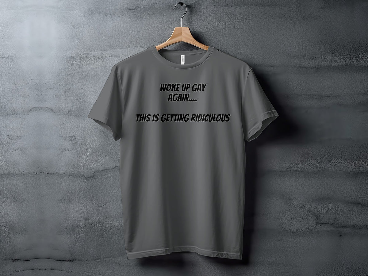 Gray t-shirt with text "WOKE UP GAY AGAIN.... THIS IS GETTING RIDICULOUS"