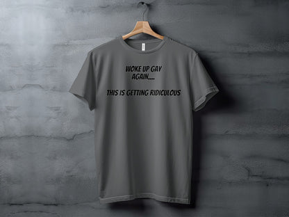 Gray t-shirt with text "WOKE UP GAY AGAIN.... THIS IS GETTING RIDICULOUS"